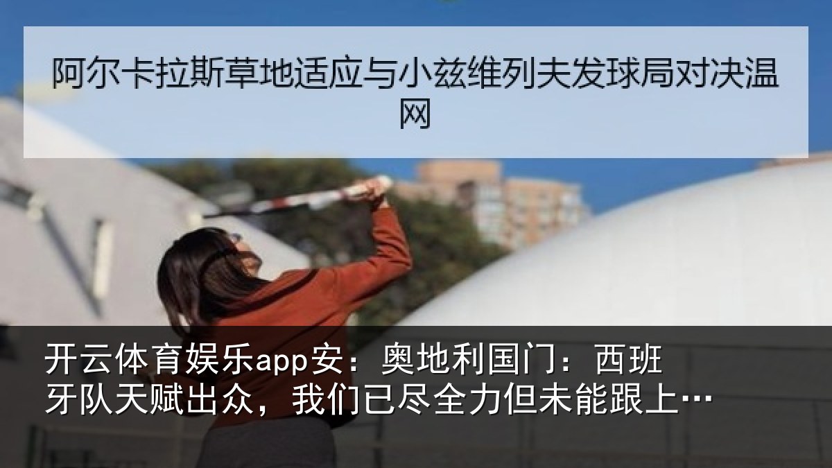 开云体育娱乐app安:奥地利国门:西班牙队天赋出众,我们已尽全力但未能跟上节奏