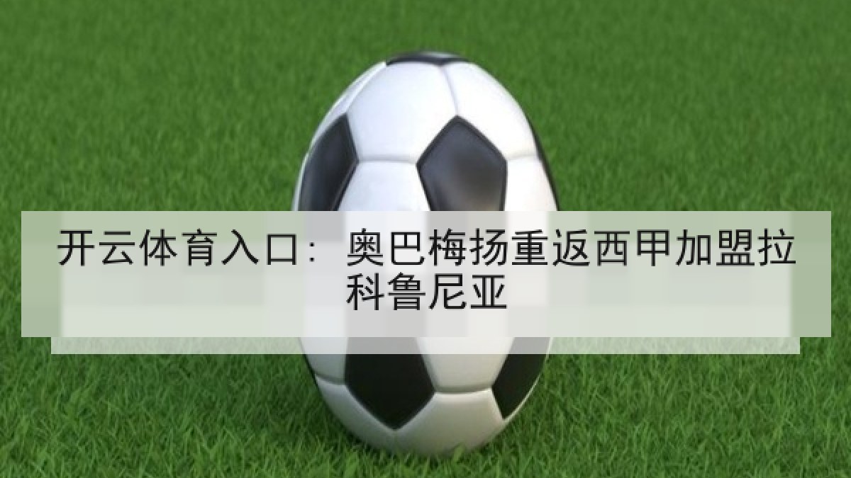 开云体育入口: 奥巴梅扬重返西甲加盟拉科鲁尼亚 开云体育入口: 奥巴梅扬重返西甲加盟拉科鲁尼亚